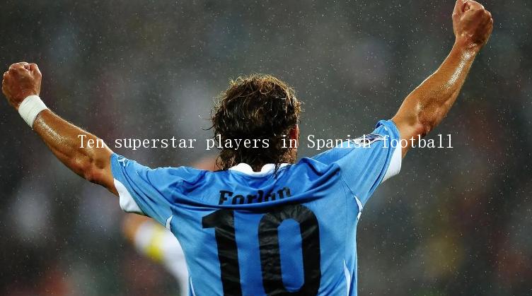 Ten superstar players in Spanish football