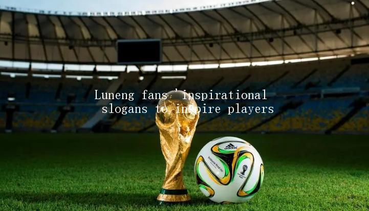 Luneng fans 'inspirational slogans to inspire players