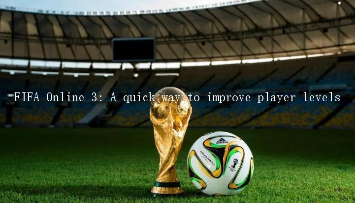 FIFA Online 3: A quick way to improve player levels