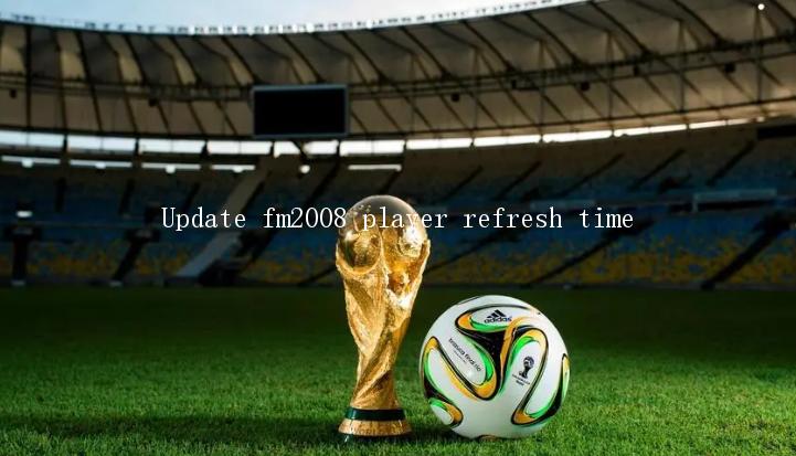 Update fm2008 player refresh time